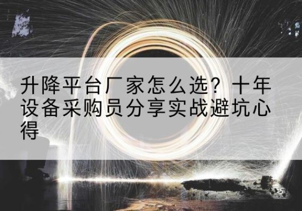 织金升降平台厂家-怎么选？十年设备采购员分享实战避坑心得