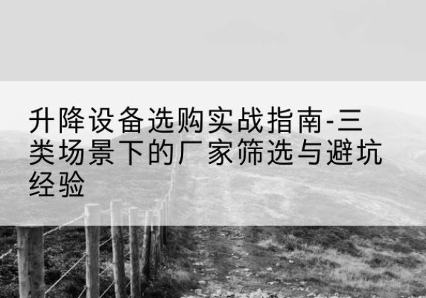 织金移动式升降机厂家推荐-升降设备选购实战指南-三类场景下的厂家筛选与避坑经验