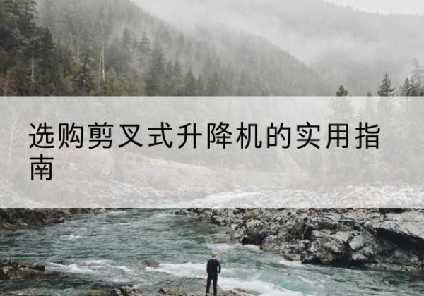 织金剪叉式升降机怎么选-选购剪叉式升降机的实用指南