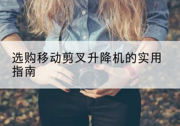 织金移动剪叉升降机怎么选-选购移动剪叉升降机的实用指南
